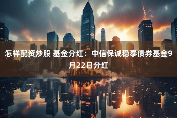 怎样配资炒股 基金分红：中信保诚稳泰债券基金9月22日分红