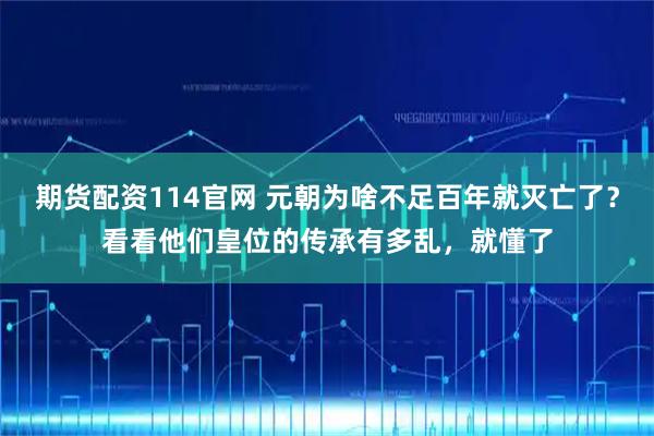 期货配资114官网 元朝为啥不足百年就灭亡了？看看他们皇位的传承有多乱，就懂了