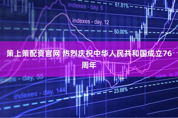 策上策配资官网 热烈庆祝中华人民共和国成立76周年