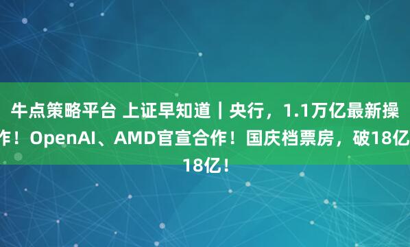 牛点策略平台 上证早知道｜央行，1.1万亿最新操作！OpenAI、AMD官宣合作！国庆档票房，破18亿！