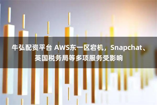 牛弘配资平台 AWS东一区宕机，Snapchat、英国税务局等多项服务受影响