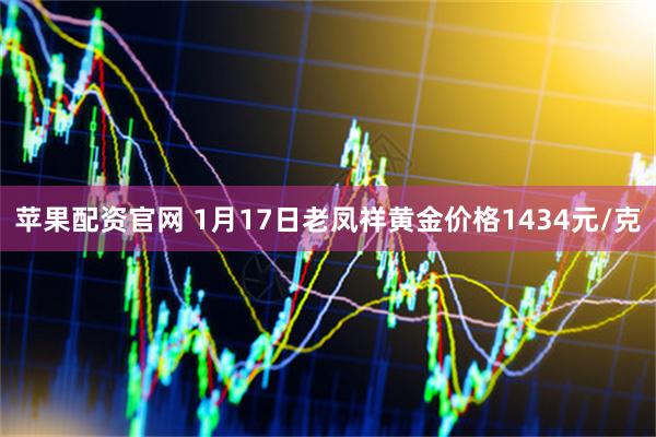 苹果配资官网 1月17日老凤祥黄金价格1434元/克