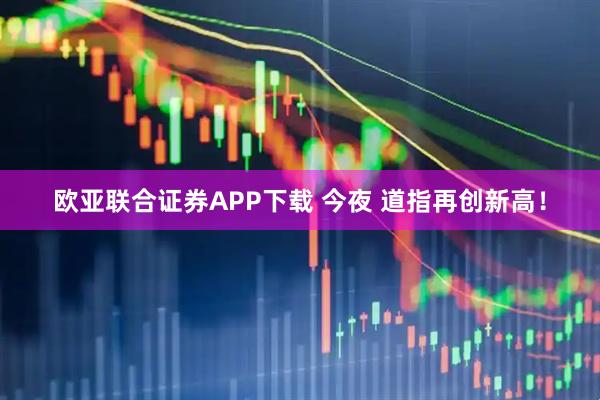 欧亚联合证券APP下载 今夜 道指再创新高！