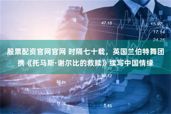 股票配资官网官网 时隔七十载，英国兰伯特舞团携《托马斯·谢尔比的救赎》续写中国情缘